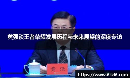 黄强谈王者荣耀发展历程与未来展望的深度专访