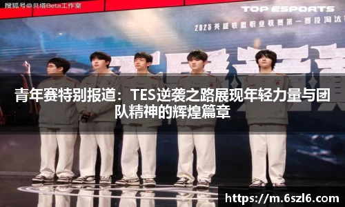 青年赛特别报道：TES逆袭之路展现年轻力量与团队精神的辉煌篇章