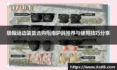 极限运动装备选购指南护具推荐与使用技巧分享