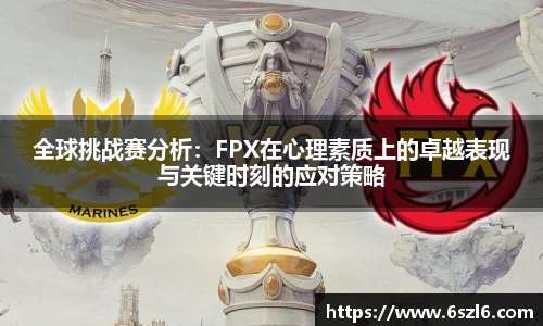 全球挑战赛分析：FPX在心理素质上的卓越表现与关键时刻的应对策略