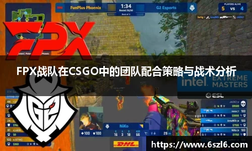 FPX战队在CSGO中的团队配合策略与战术分析