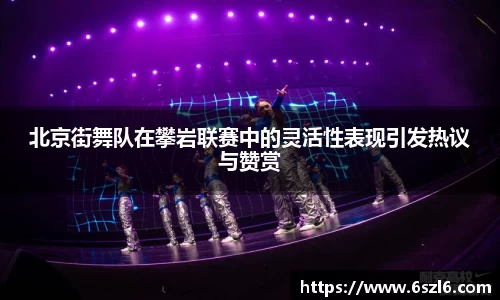 北京街舞队在攀岩联赛中的灵活性表现引发热议与赞赏