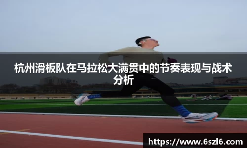 杭州滑板队在马拉松大满贯中的节奏表现与战术分析