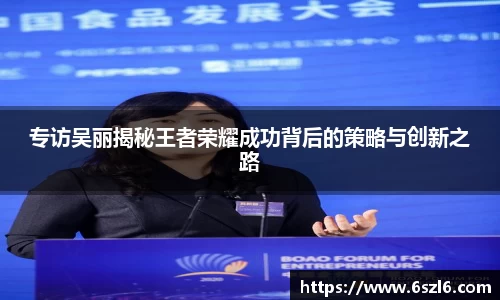 专访吴丽揭秘王者荣耀成功背后的策略与创新之路