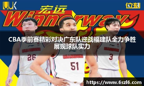CBA季前赛精彩对决广东队迎战福建队全力争胜展现球队实力