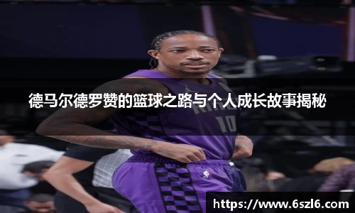 德马尔德罗赞的篮球之路与个人成长故事揭秘