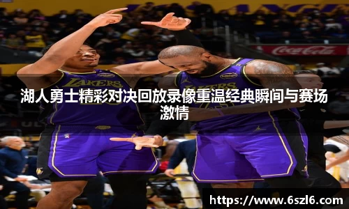 湖人勇士精彩对决回放录像重温经典瞬间与赛场激情