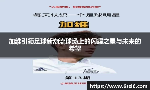 加维引领足球新潮流球场上的闪耀之星与未来的希望