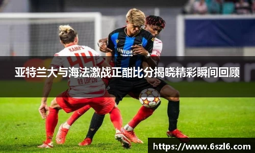 亚特兰大与海法激战正酣比分揭晓精彩瞬间回顾