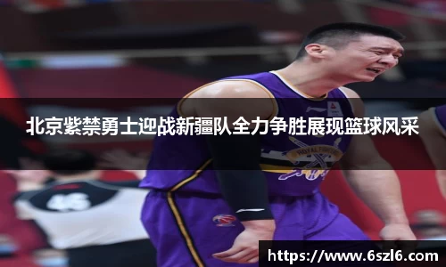 北京紫禁勇士迎战新疆队全力争胜展现篮球风采