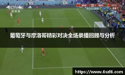 葡萄牙与摩洛哥精彩对决全场录播回顾与分析