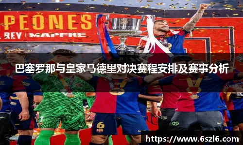 巴塞罗那与皇家马德里对决赛程安排及赛事分析