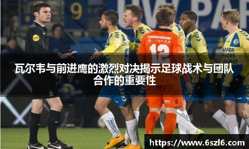 瓦尔韦与前进鹰的激烈对决揭示足球战术与团队合作的重要性
