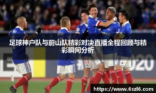 足球神户队与蔚山队精彩对决直播全程回顾与精彩瞬间分析