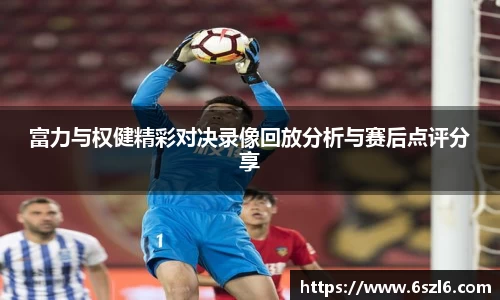 富力与权健精彩对决录像回放分析与赛后点评分享