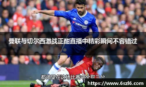 曼联与切尔西激战正酣直播中精彩瞬间不容错过