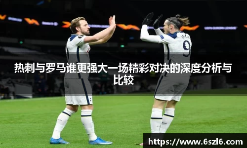 热刺与罗马谁更强大一场精彩对决的深度分析与比较