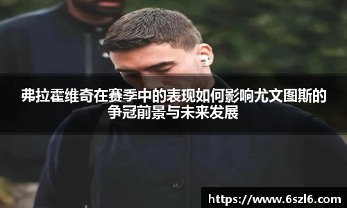 弗拉霍维奇在赛季中的表现如何影响尤文图斯的争冠前景与未来发展