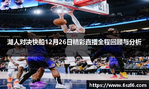 湖人对决快船12月26日精彩直播全程回顾与分析