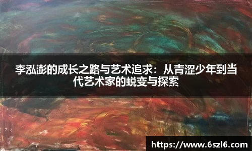 李泓澎的成长之路与艺术追求：从青涩少年到当代艺术家的蜕变与探索