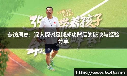 专访周磊：深入探讨足球成功背后的秘诀与经验分享
