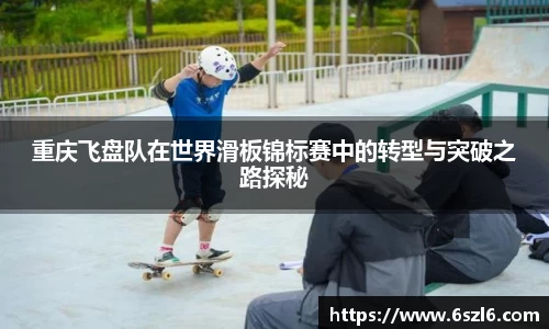 重庆飞盘队在世界滑板锦标赛中的转型与突破之路探秘