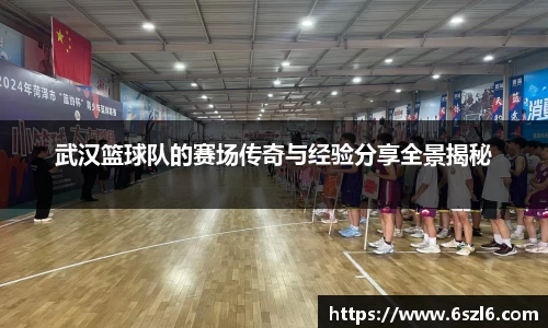 武汉篮球队的赛场传奇与经验分享全景揭秘