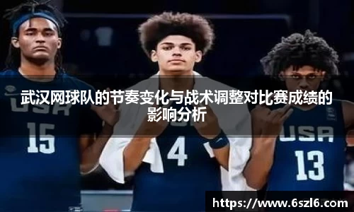 武汉网球队的节奏变化与战术调整对比赛成绩的影响分析