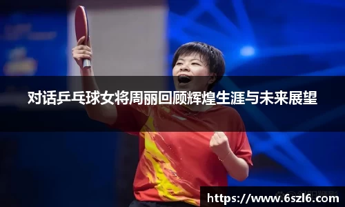 对话乒乓球女将周丽回顾辉煌生涯与未来展望